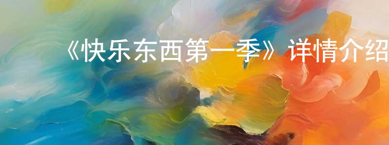 ﻿陈国琛发布﻿《快乐东西第一季》详情介绍_快乐东西第一季已完结在线观看_快乐东西第一季迅雷下载_国漫
